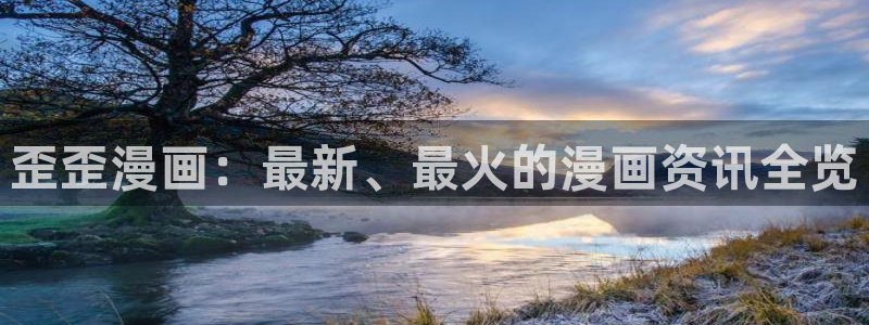 羞羞色漫为爱：歪歪漫画：最新、最火的漫画资讯全览